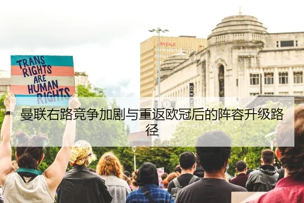 曼联右路竞争加剧与重返欧冠后的阵容升级路径